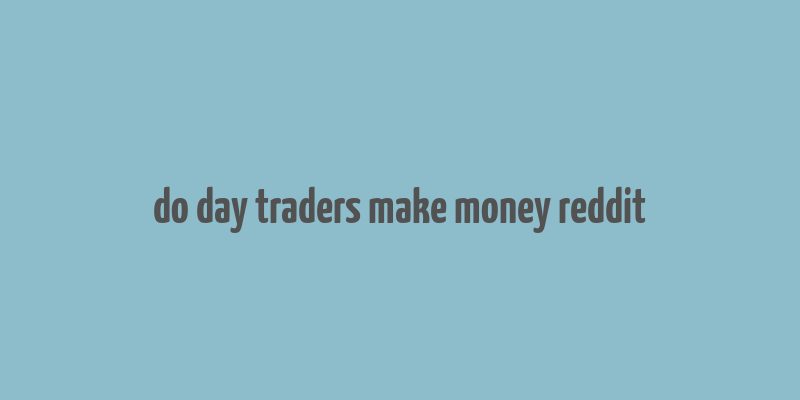 do day traders make money reddit