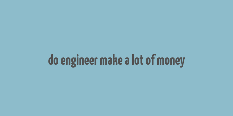 do engineer make a lot of money