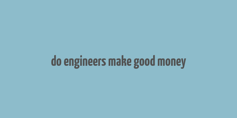 do engineers make good money