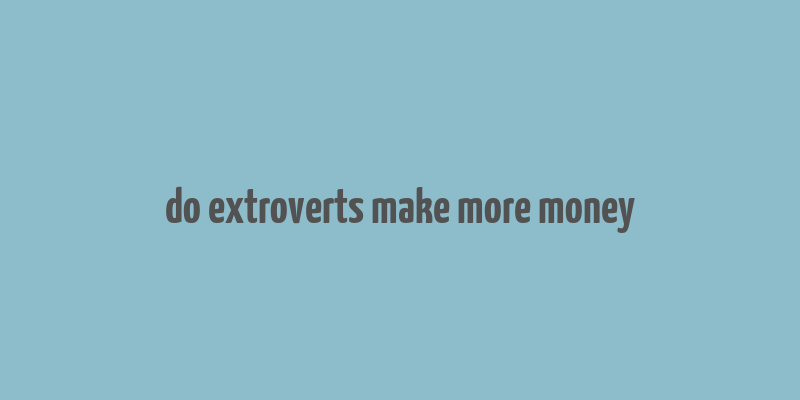 do extroverts make more money