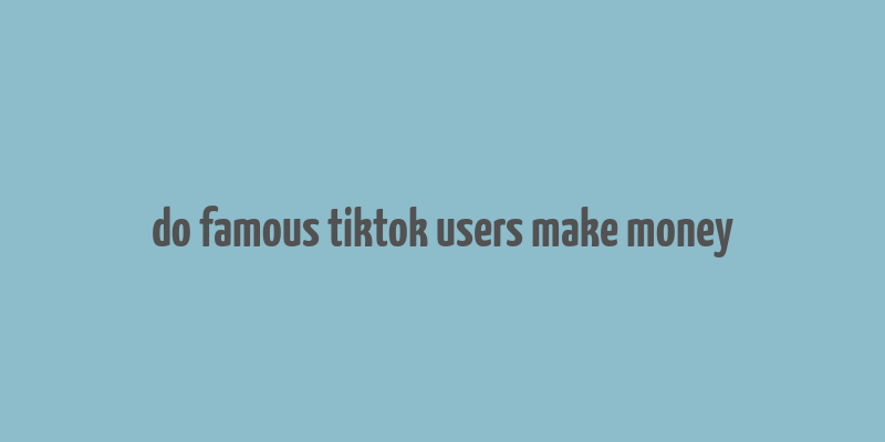 do famous tiktok users make money