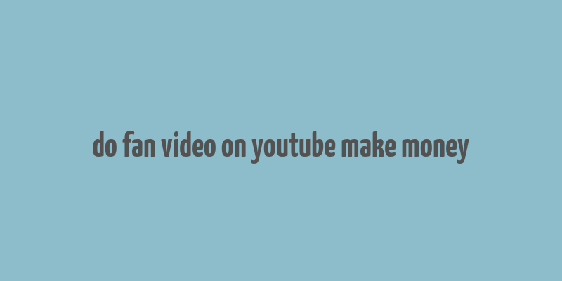 do fan video on youtube make money