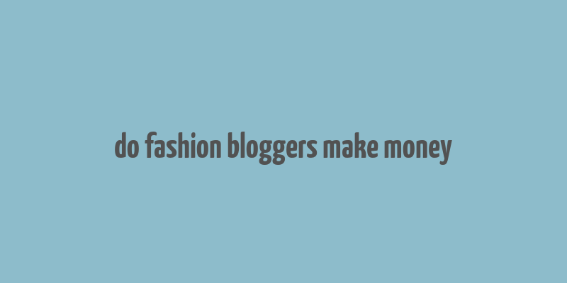 do fashion bloggers make money