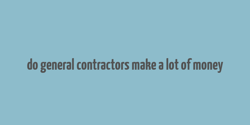 do general contractors make a lot of money