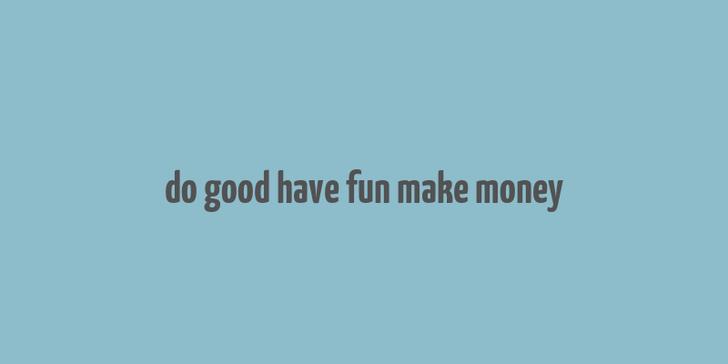 do good have fun make money