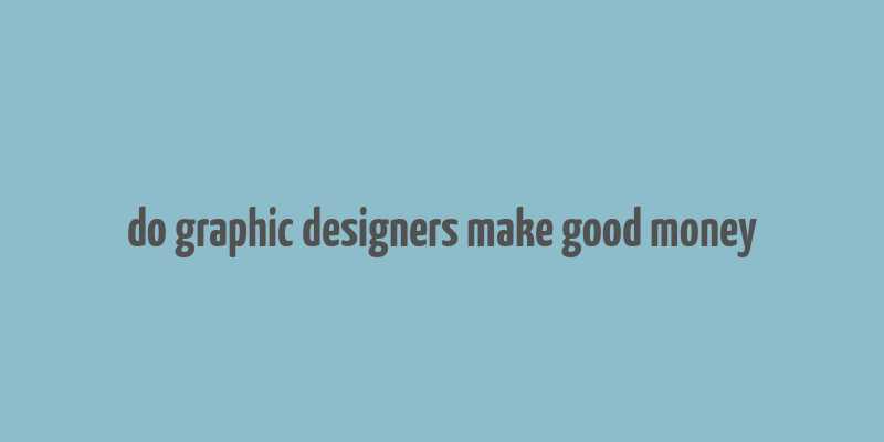 do graphic designers make good money