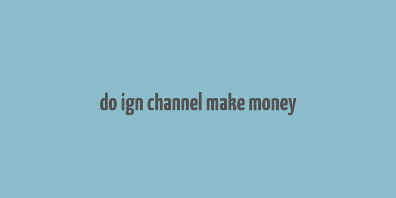 do ign channel make money