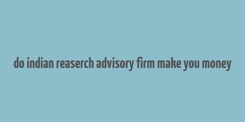 do indian reaserch advisory firm make you money