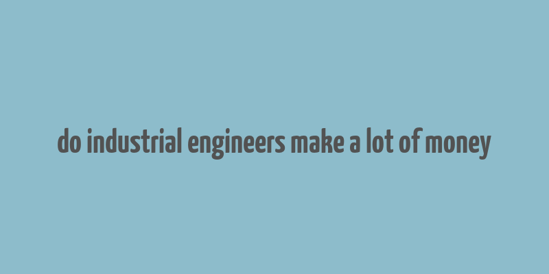 do industrial engineers make a lot of money