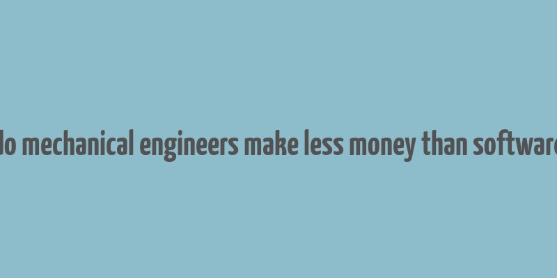 do mechanical engineers make less money than software