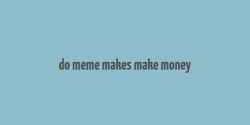 do meme makes make money