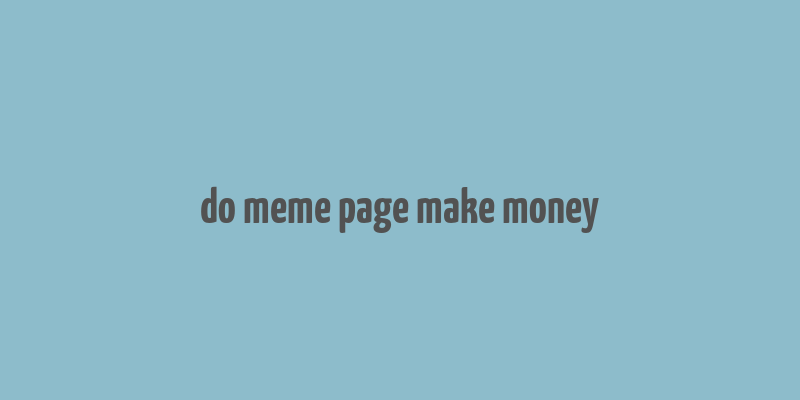 do meme page make money