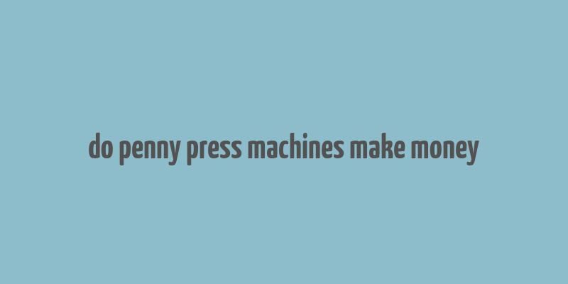 do penny press machines make money