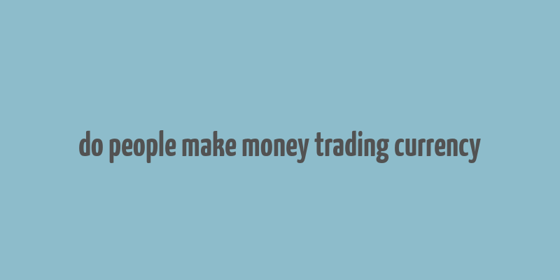 do people make money trading currency