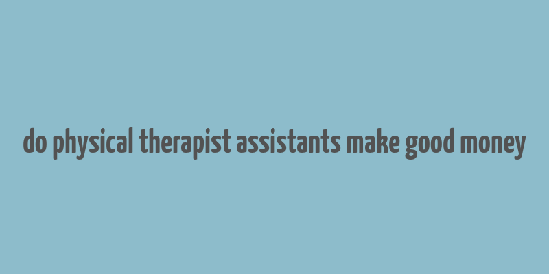 do physical therapist assistants make good money