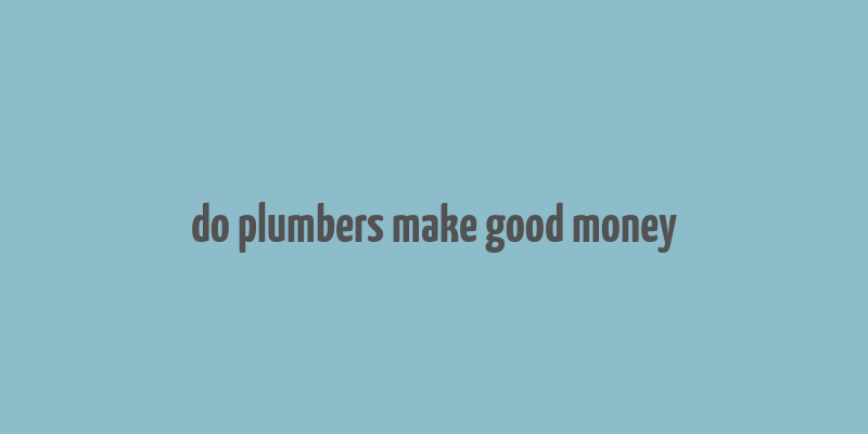 do plumbers make good money