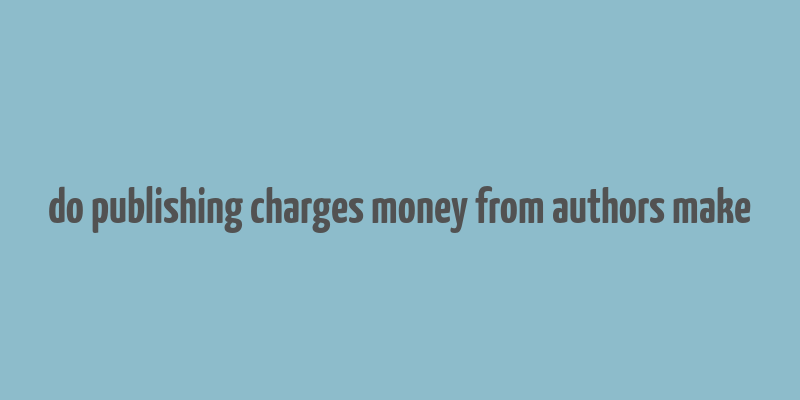 do publishing charges money from authors make