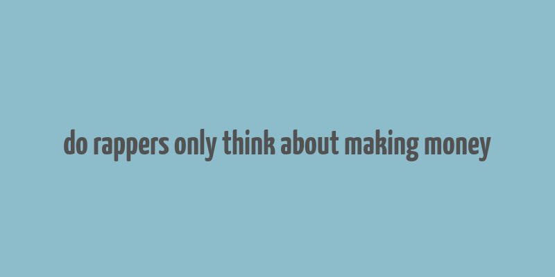 do rappers only think about making money