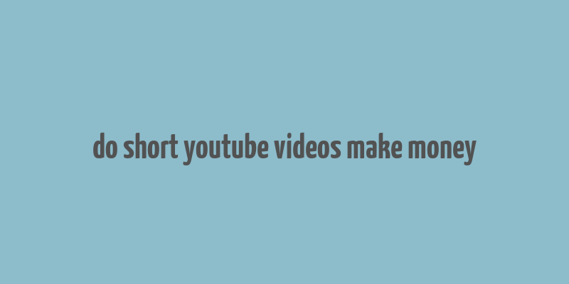 do short youtube videos make money