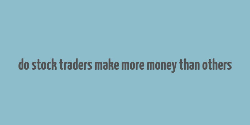 do stock traders make more money than others