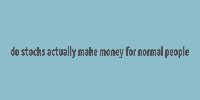 do stocks actually make money for normal people