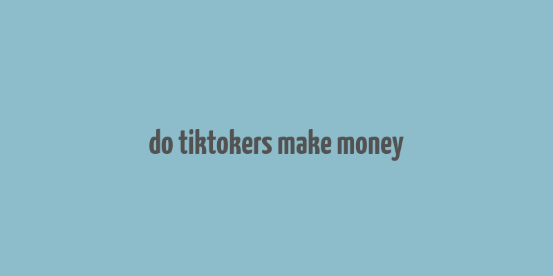 do tiktokers make money