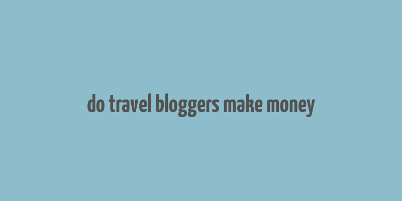 do travel bloggers make money