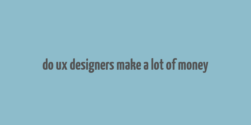 do ux designers make a lot of money