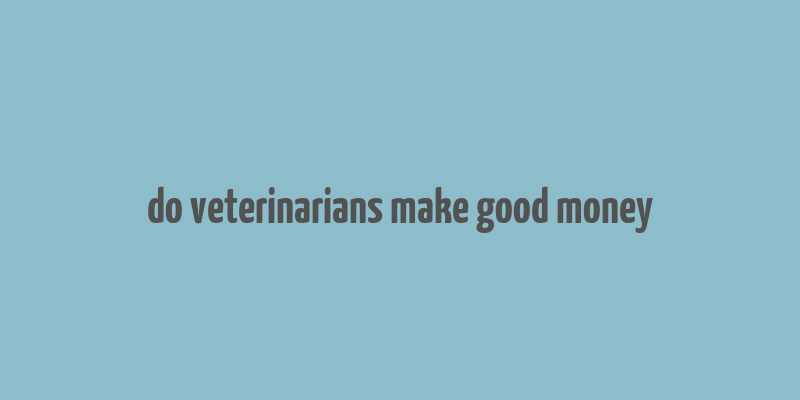 do veterinarians make good money