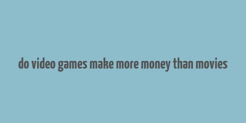 do video games make more money than movies