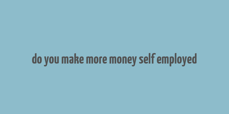 do you make more money self employed