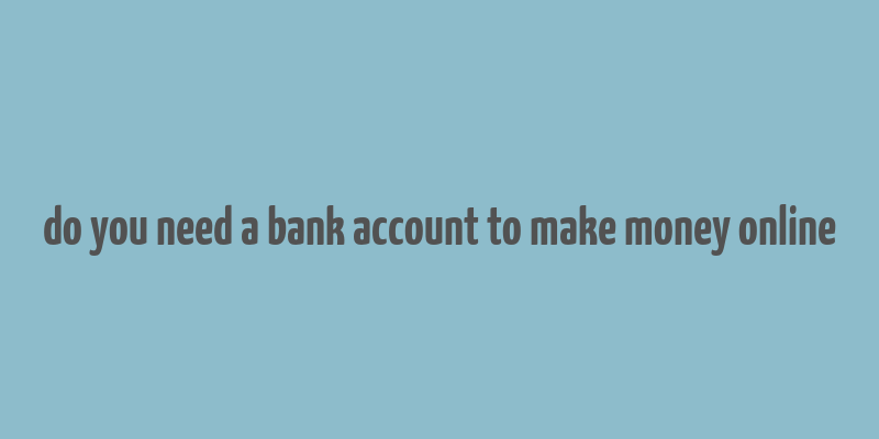 do you need a bank account to make money online