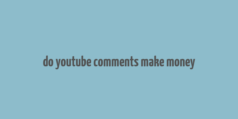 do youtube comments make money