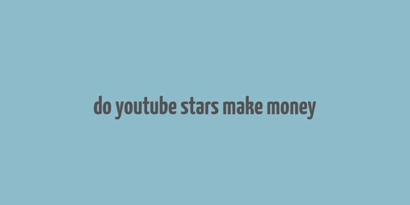 do youtube stars make money