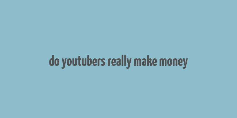 do youtubers really make money