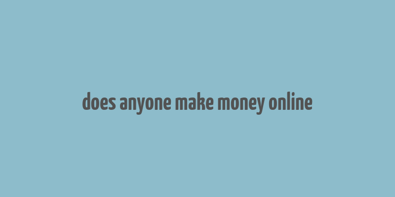 does anyone make money online