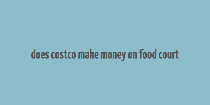 does costco make money on food court