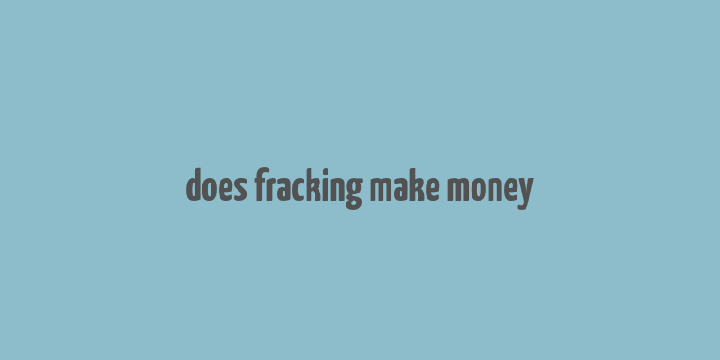 does fracking make money