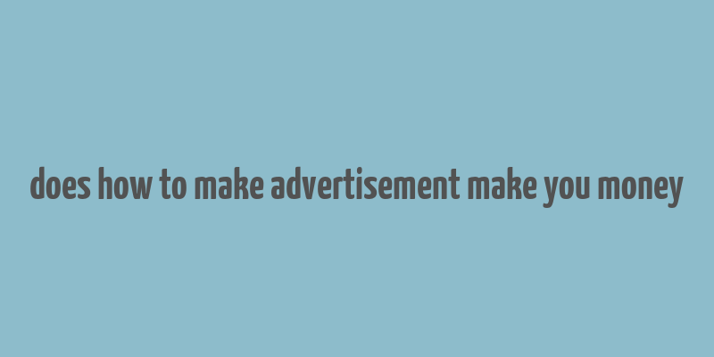 does how to make advertisement make you money