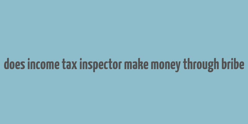 does income tax inspector make money through bribe