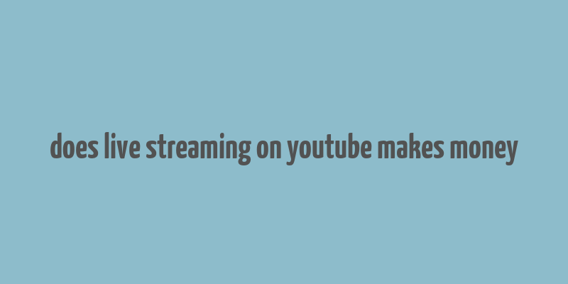 does live streaming on youtube makes money