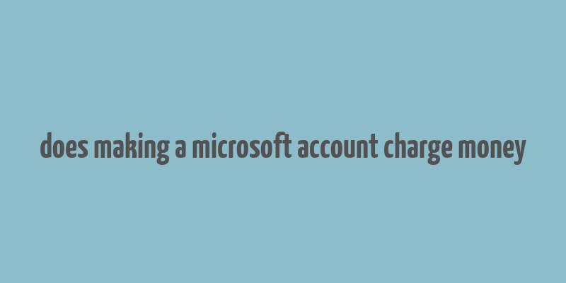 does making a microsoft account charge money