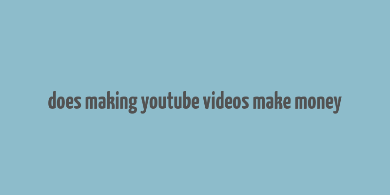 does making youtube videos make money