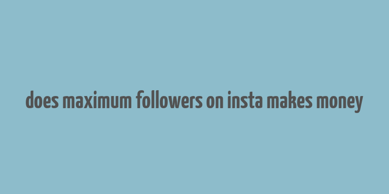 does maximum followers on insta makes money