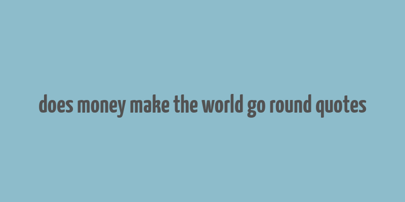 does money make the world go round quotes