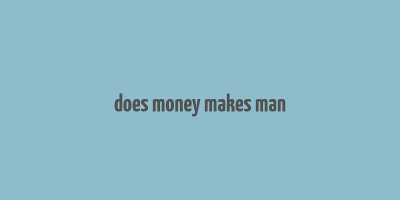 does money makes man