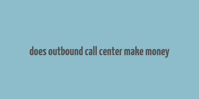 does outbound call center make money