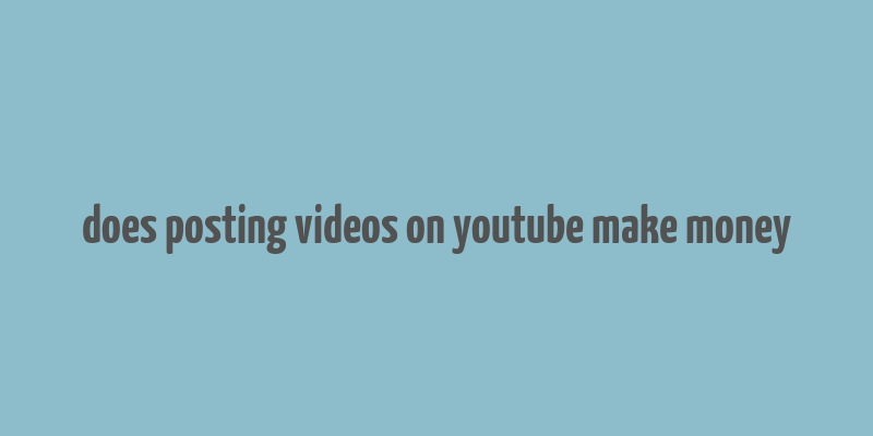 does posting videos on youtube make money