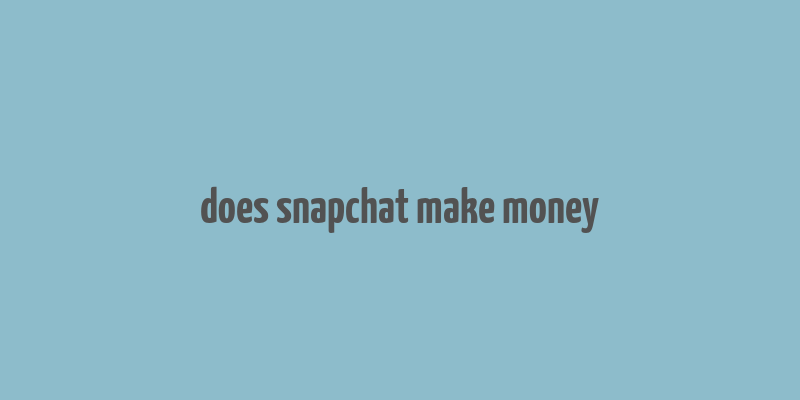 does snapchat make money