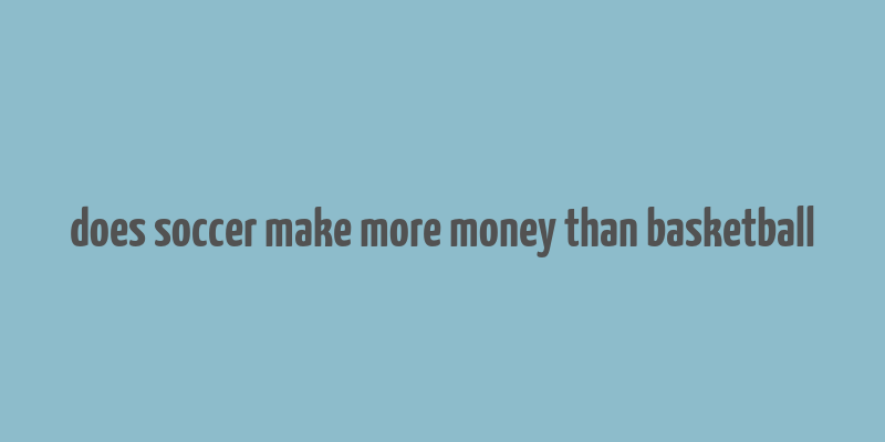 does soccer make more money than basketball